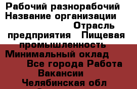 Рабочий-разнорабочий › Название организации ­ Fusion Service › Отрасль предприятия ­ Пищевая промышленность › Минимальный оклад ­ 17 000 - Все города Работа » Вакансии   . Челябинская обл.,Снежинск г.